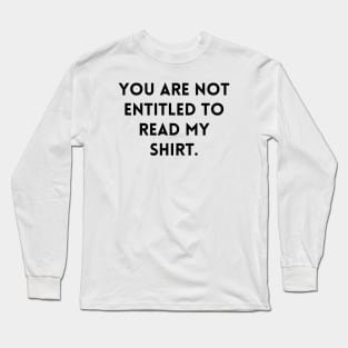 YOU ARE NOT ENTITLED TO READ MY SHIRT. Long Sleeve T-Shirt